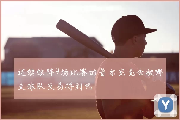 连续缺阵9场比赛的普尔究竟会被哪支球队交易得到呢