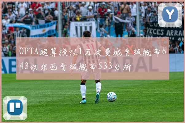 OPTA超算模拟1万次曼城晋级概率643切尔西晋级概率533分析