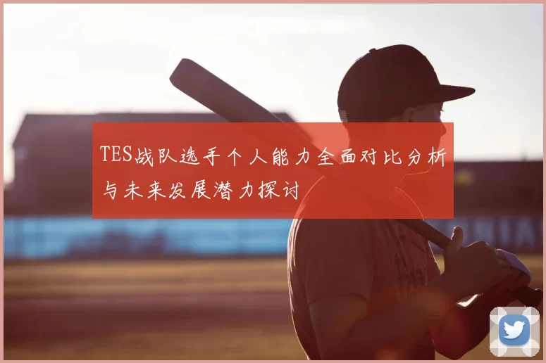 TES战队选手个人能力全面对比分析与未来发展潜力探讨