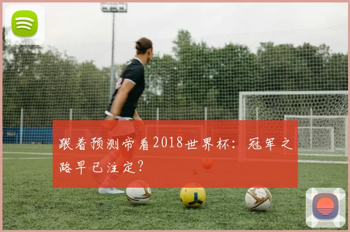 跟着预测帝看2018世界杯:冠军之路早已注定?