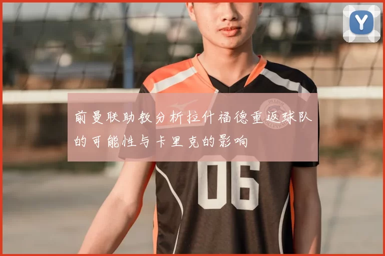 前曼联助教分析拉什福德重返球队的可能性与卡里克的影响