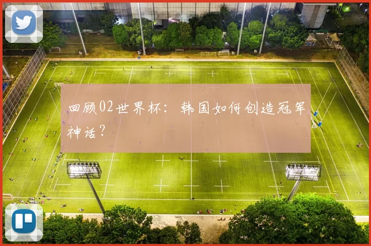 回顾02世界杯：韩国如何创造冠军神话？