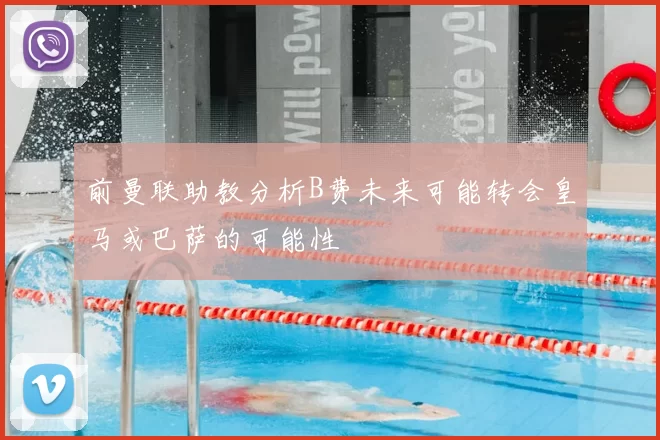 前曼联助教分析B费未来可能转会皇马或巴萨的可能性