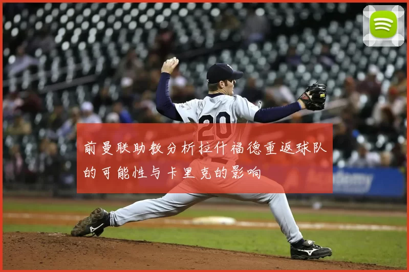 前曼联助教分析拉什福德重返球队的可能性与卡里克的影响