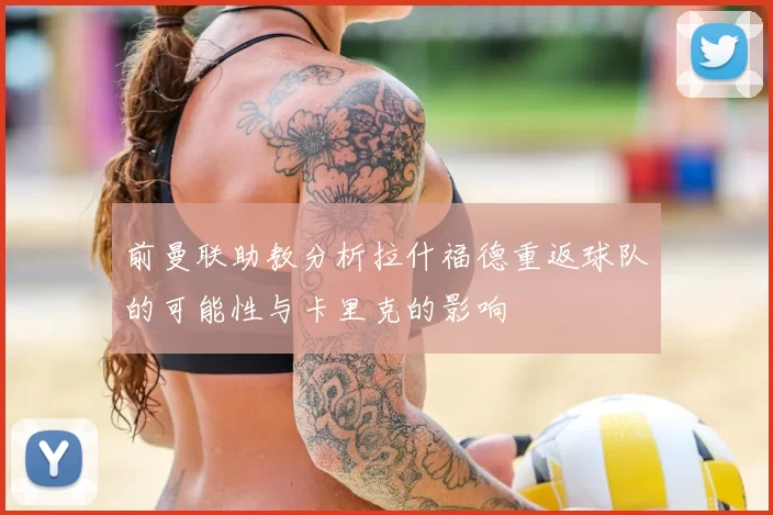前曼联助教分析拉什福德重返球队的可能性与卡里克的影响