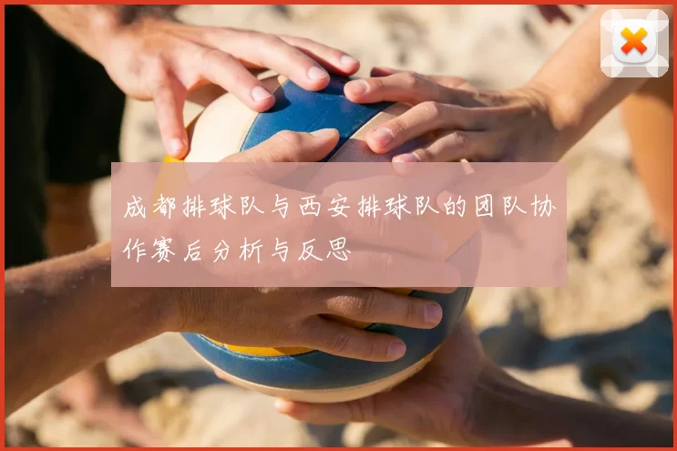 成都排球队与西安排球队的团队协作赛后分析与反思
