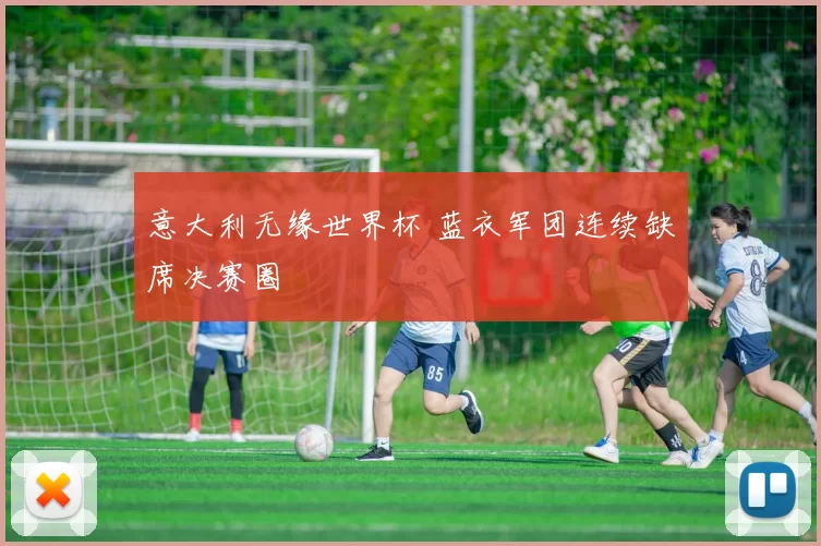 意大利无缘世界杯 蓝衣军团连续缺席决赛圈