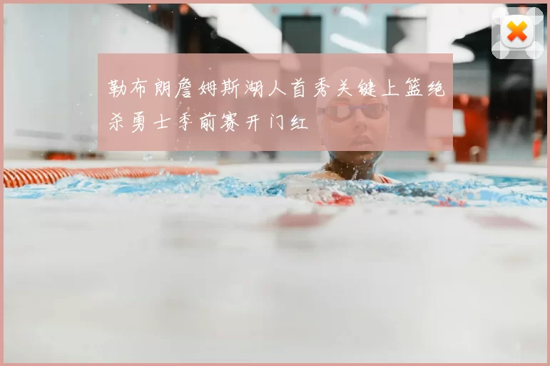 勒布朗詹姆斯湖人首秀关键上篮绝杀勇士季前赛开门红
