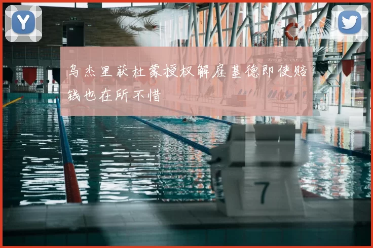 乌杰里获杜蒙授权解雇基德即使赔钱也在所不惜