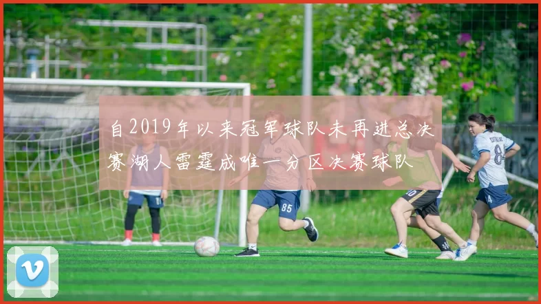自2019年以来冠军球队未再进总决赛湖人雷霆成唯一分区决赛球队