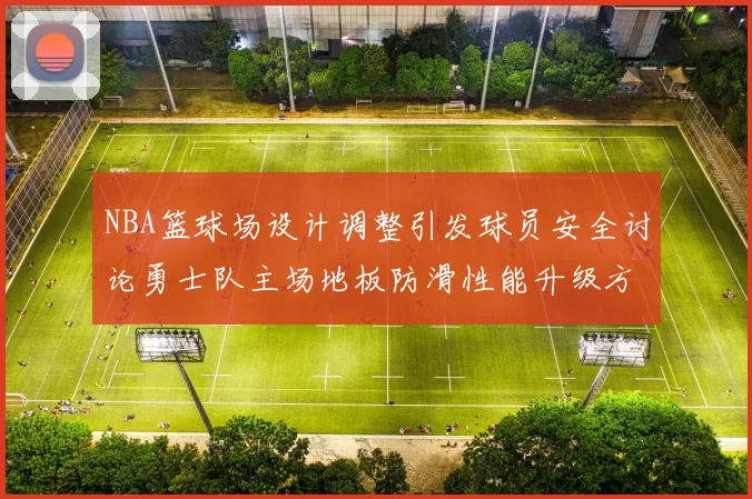 NBA篮球场设计调整引发球员安全讨论勇士队主场地板防滑性能升级方案公布