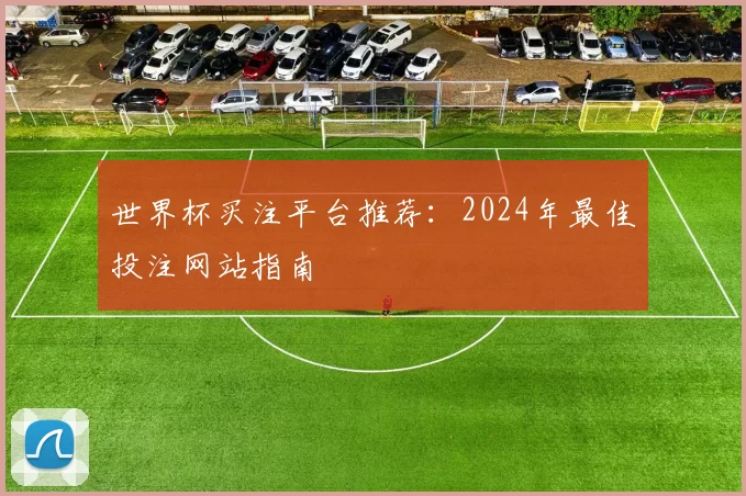 世界杯买注平台推荐：2024年最佳投注网站指南