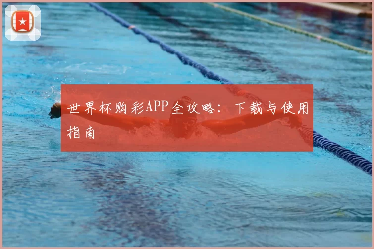 世界杯购彩APP全攻略：下载与使用指南