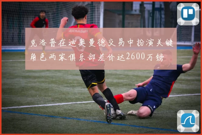 克洛普在迪奥曼德交易中扮演关键角色两家俱乐部差价达2600万镑