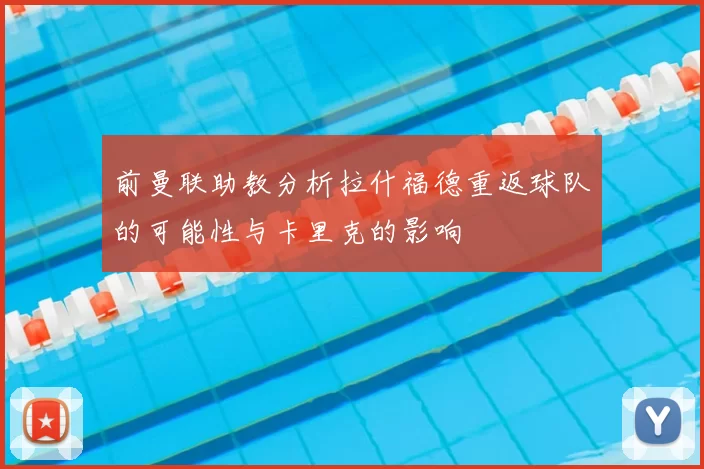 前曼联助教分析拉什福德重返球队的可能性与卡里克的影响