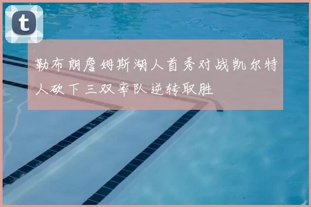 勒布朗詹姆斯湖人首秀对战凯尔特人砍下三双率队逆转取胜