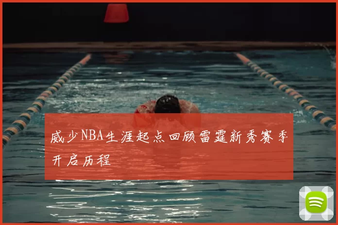 威少NBA生涯起点回顾雷霆新秀赛季开启历程