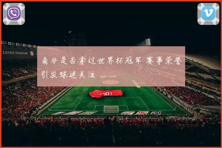 南非是否拿过世界杯冠军 赛事荣誉引发球迷关注