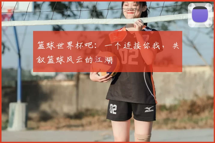 篮球世界杯吧：一个连接你我，共叙篮球风云的江湖