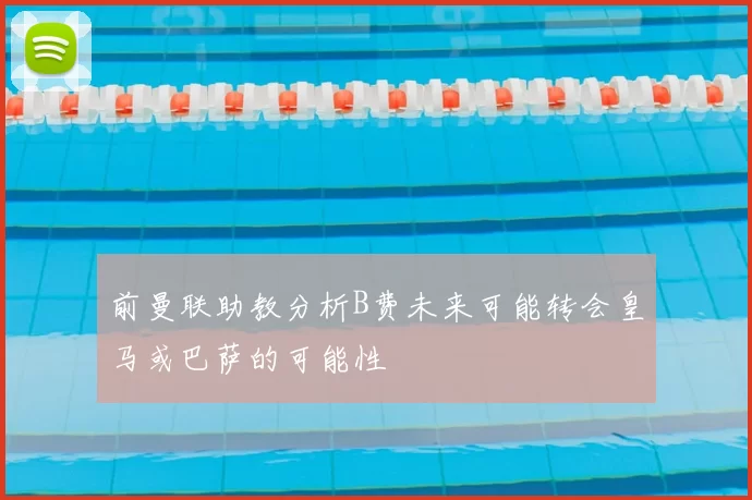 前曼联助教分析B费未来可能转会皇马或巴萨的可能性